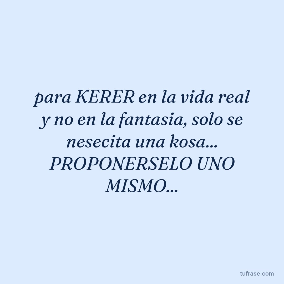 para KERER en la vida real y no en la fantasia, solo se nesecita una kosa... PROPONERSELO UNO MISMO...