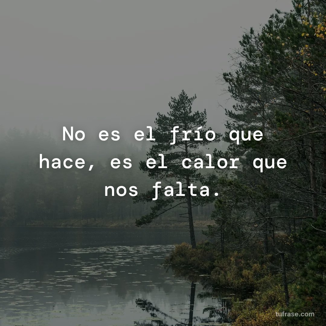 No es el frío que hace, es el calor que nos falta.