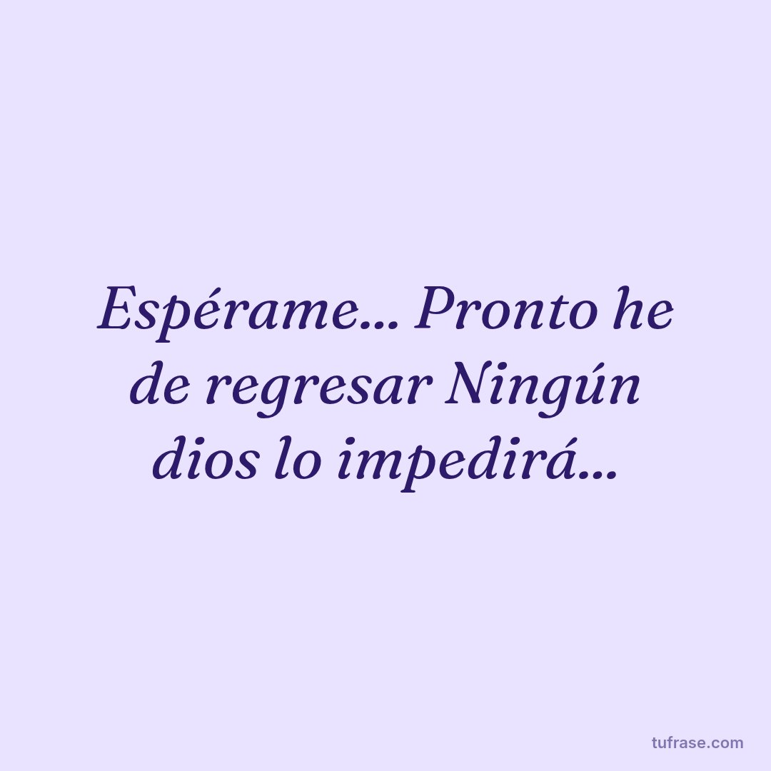Espérame... Pronto he de regresar Ningún dios lo impedirá...