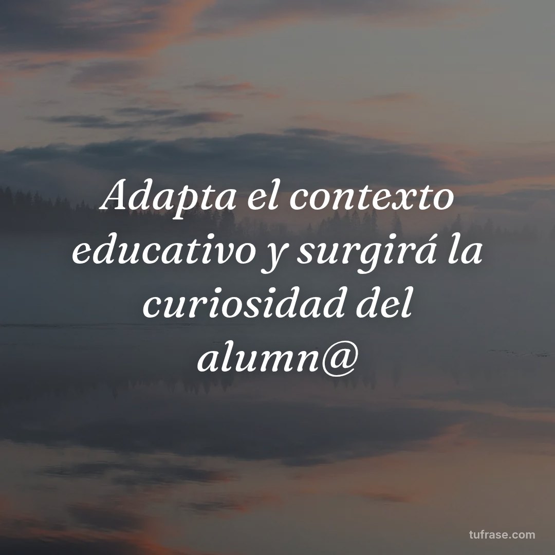 Adapta el contexto educativo y surgirá la curiosidad del alumn@