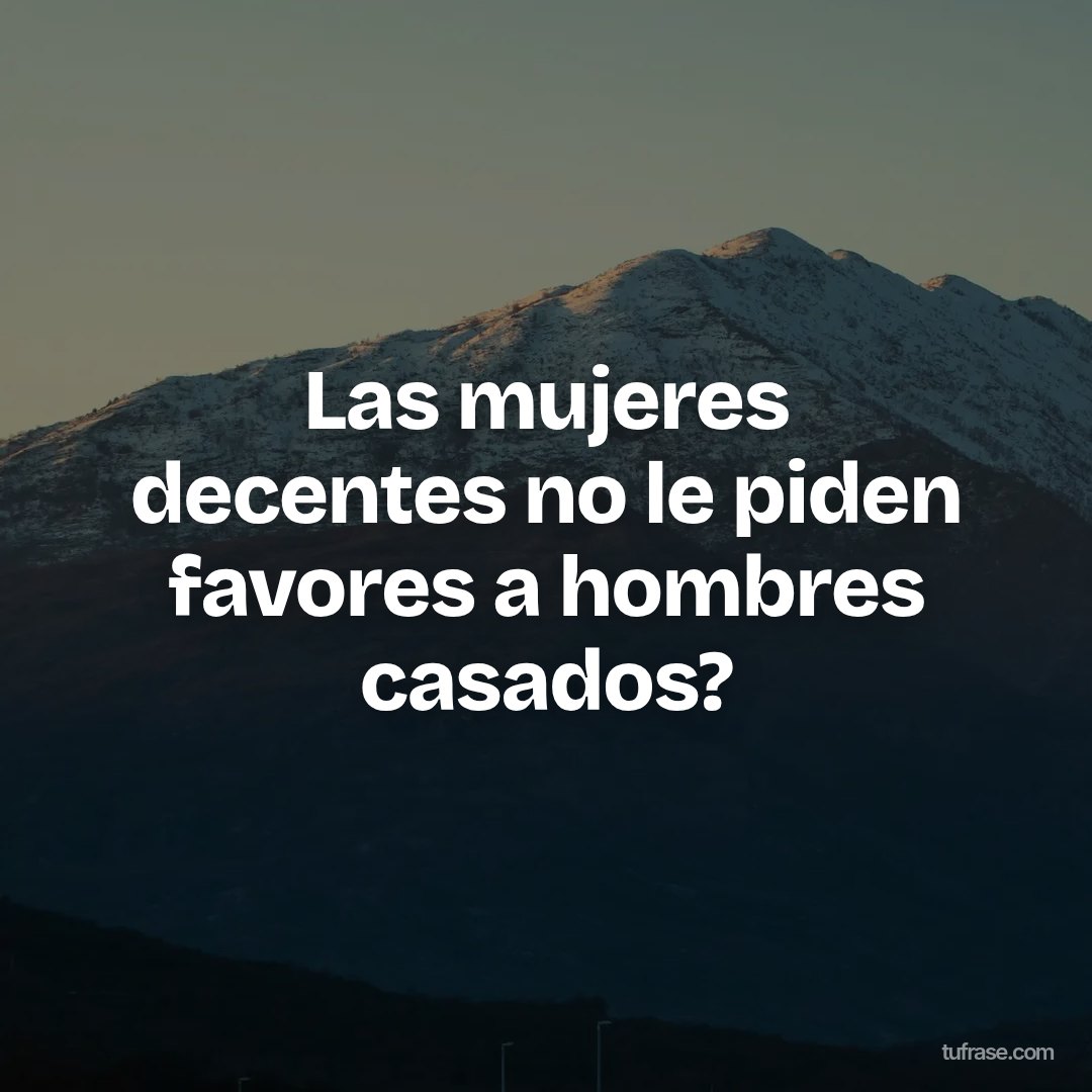 Las mujeres decentes no le piden favores a hombres casados?