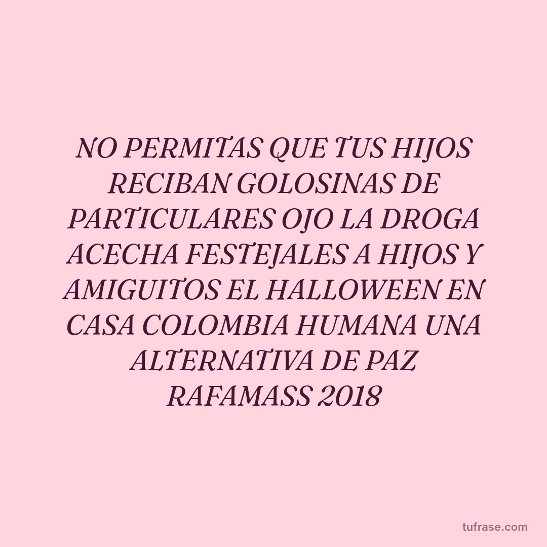NO PERMITAS QUE TUS HIJOS RECIBAN GOLOSINAS DE PARTICULARES OJO LA DROGA ACECHA FESTEJALES A HIJOS Y AMIGUITOS EL HALLOWEEN EN CASA COLOMBIA HUMANA UNA ALTERNATIVA DE PAZ RAFAMASS 2018
