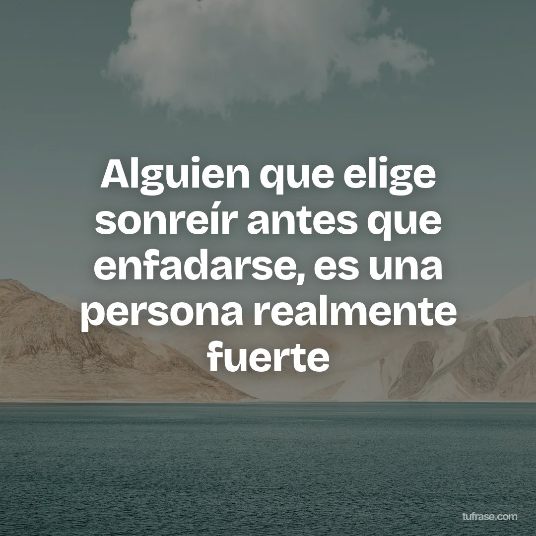 Alguien que elige sonreír antes que enfadarse, es una persona realmente fuerte