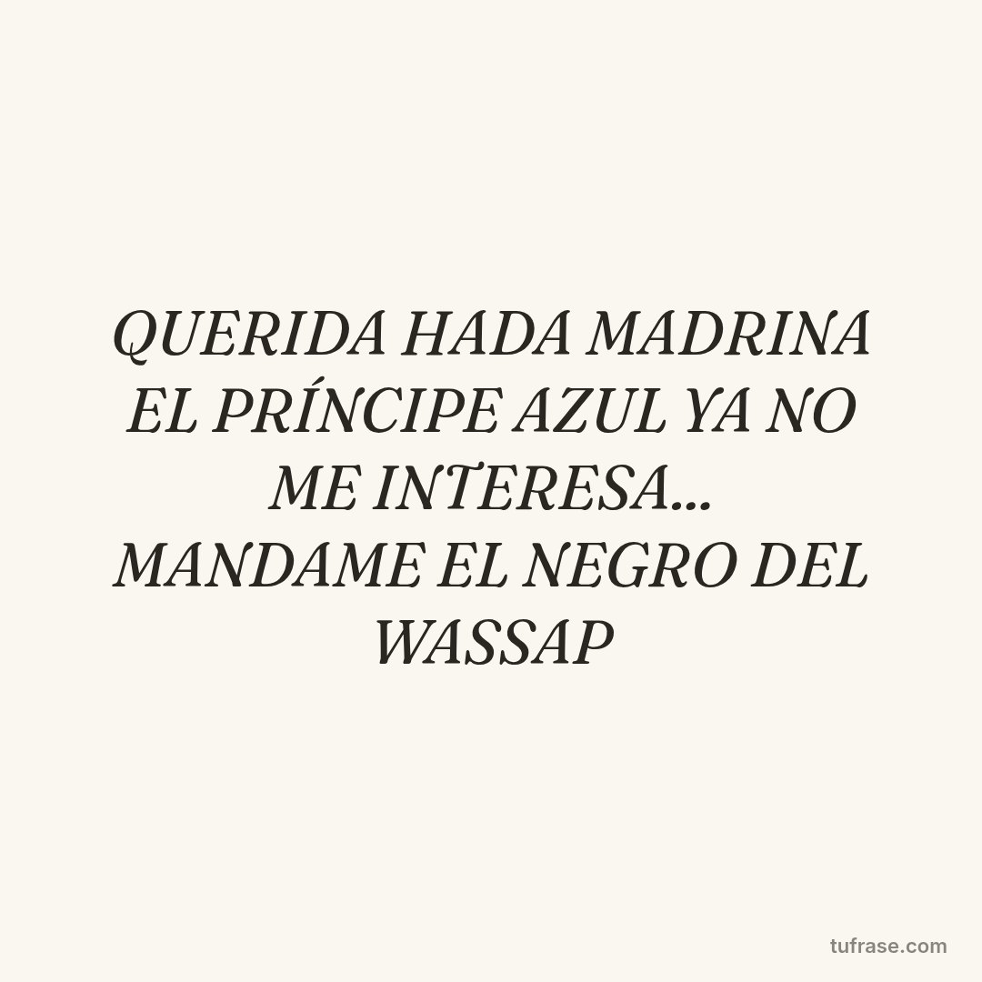 QUERIDA HADA MADRINA EL PRÍNCIPE AZUL YA NO ME INTERESA... MANDAME EL NEGRO DEL WASSAP