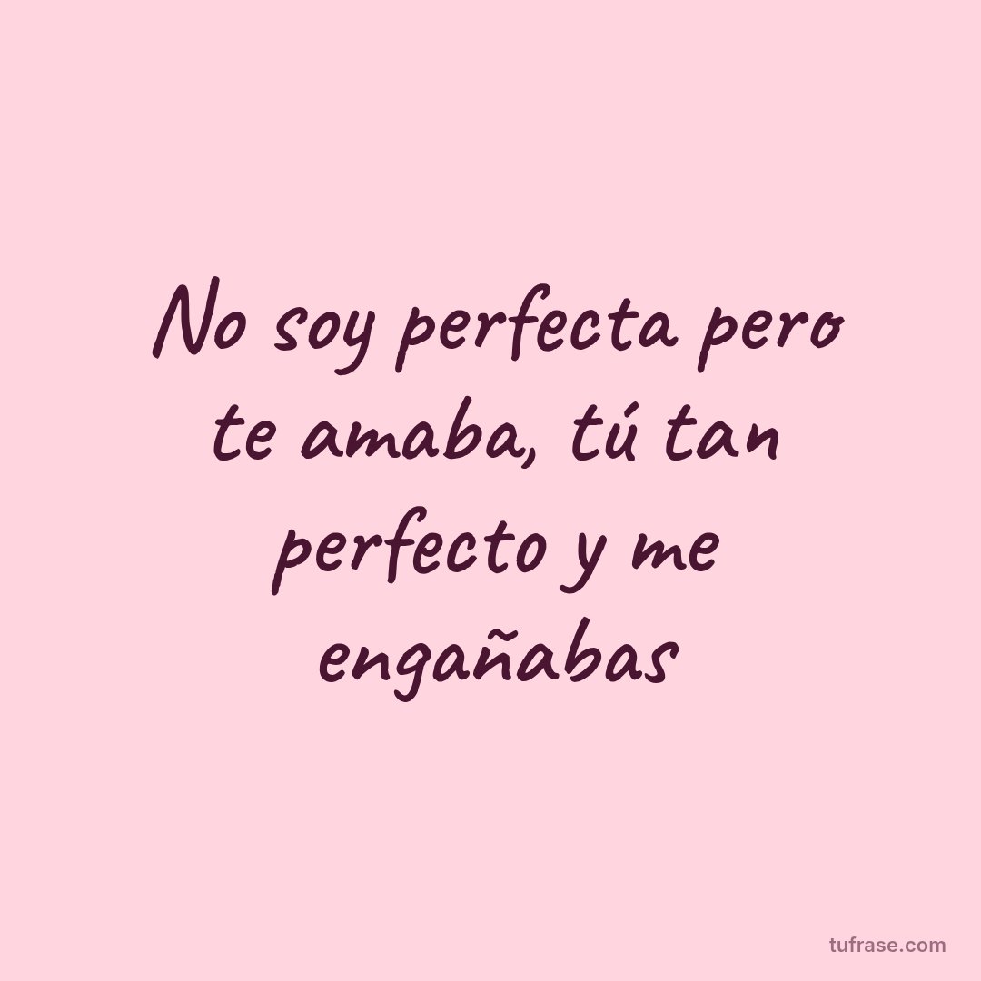 No soy perfecta pero te amaba, tú tan perfecto y me engañabas