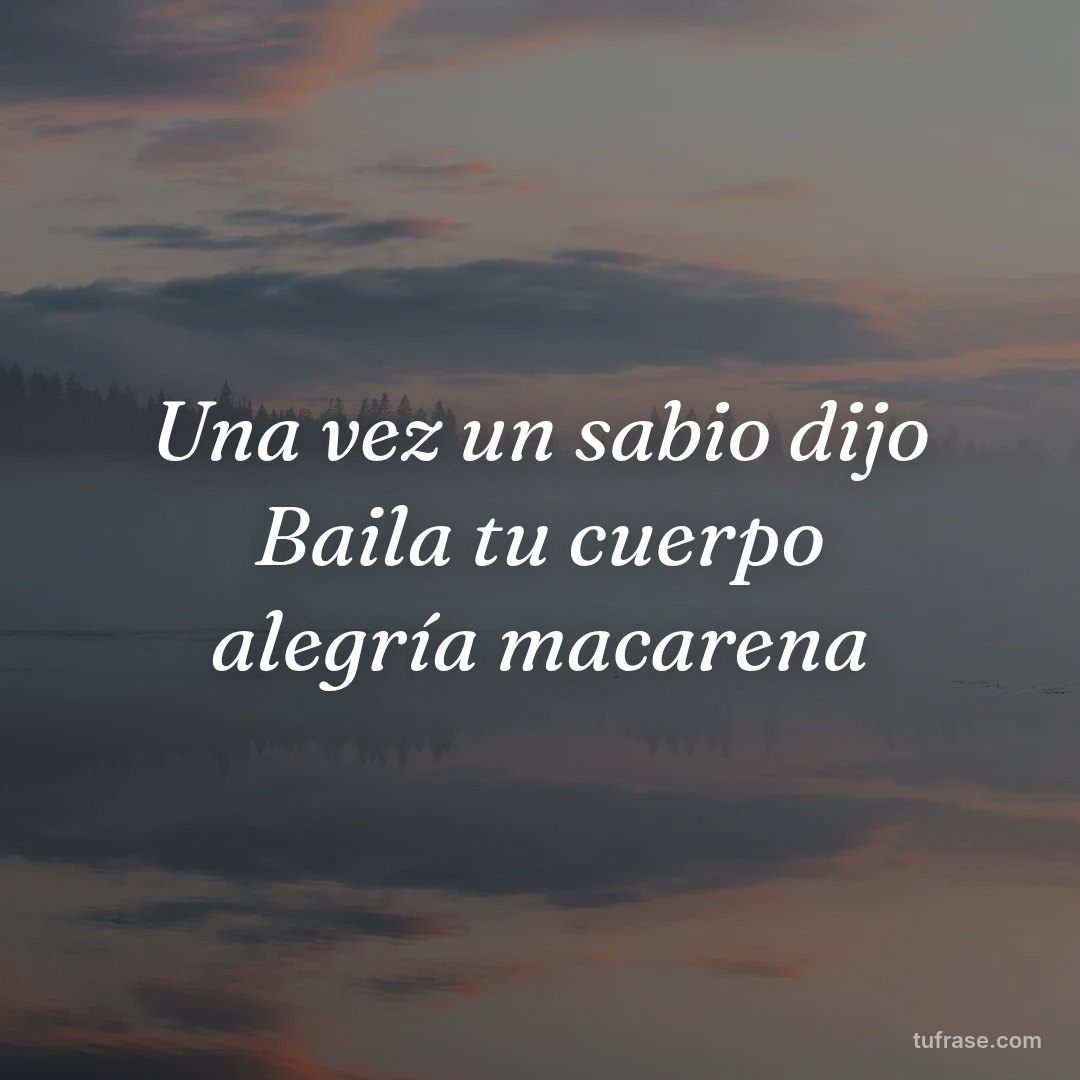 Una vez un sabio dijo Baila tu cuerpo alegría macarena