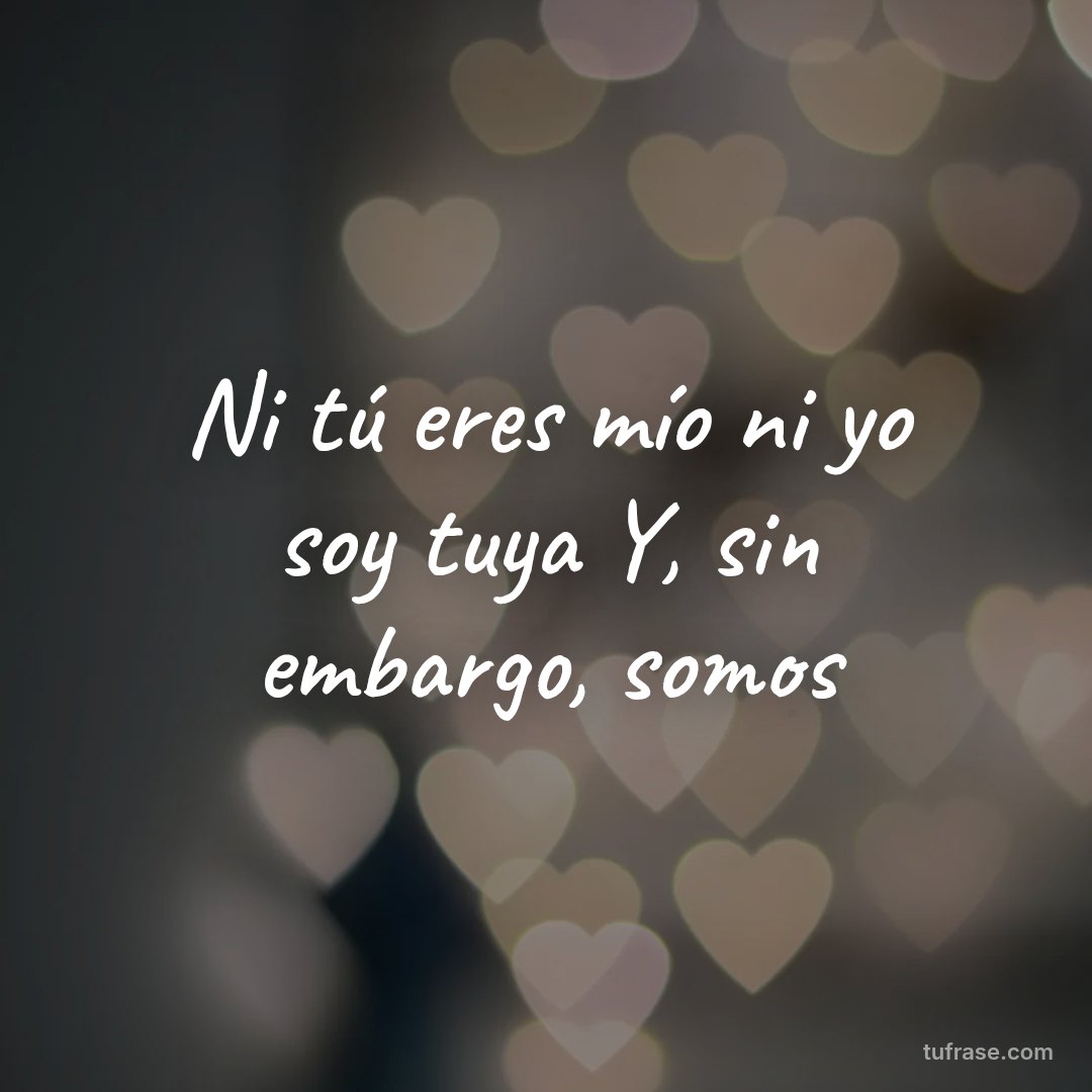 Ni tú eres mío ni yo soy tuya Y, sin embargo, somos