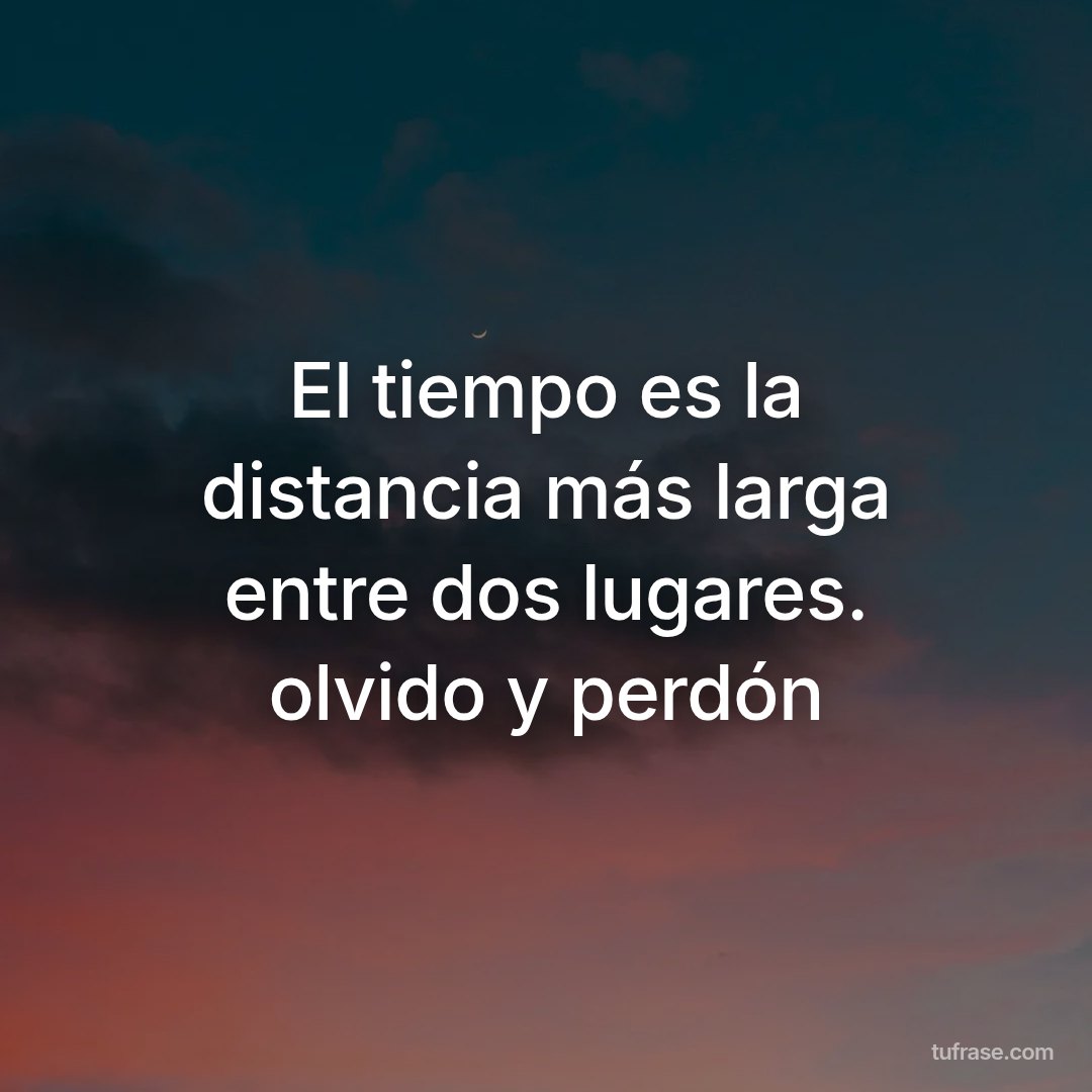 El tiempo es la distancia más larga entre dos lugares. olvido y perdón