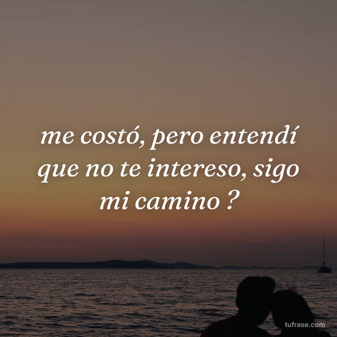 me costó, pero entendí que no te intereso, sigo mi camino ?