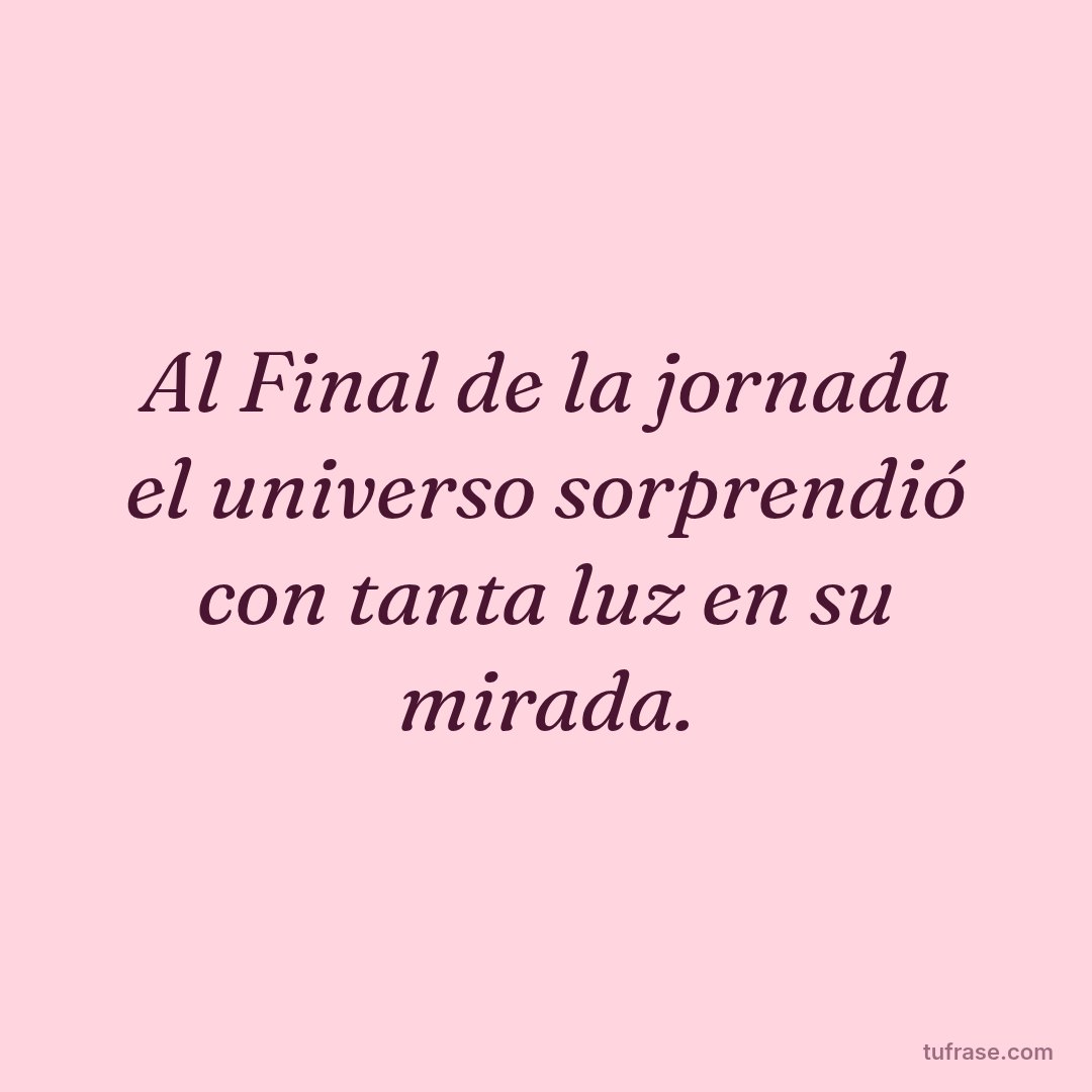 Al Final de la jornada el universo sorprendió con tanta luz en su mirada.