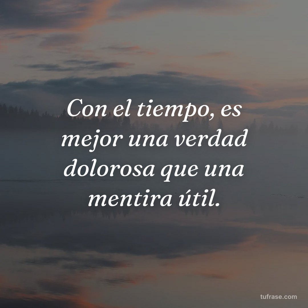 Con el tiempo, es mejor una verdad dolorosa que una mentira útil.