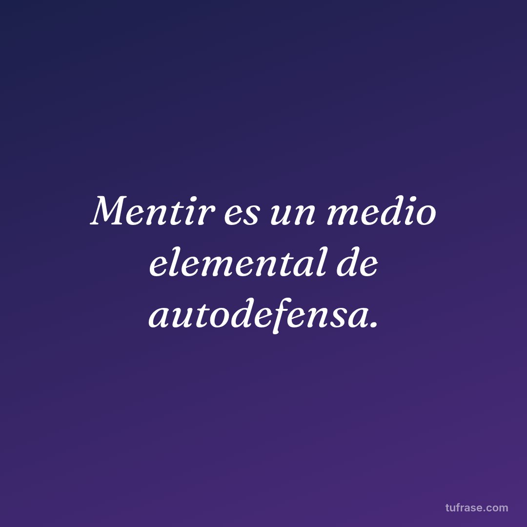 Mentir es un medio elemental de autodefensa.