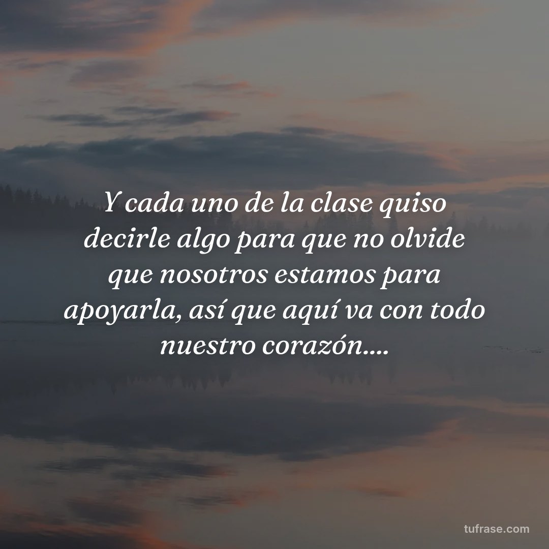 Y cada uno de la clase quiso decirle algo para que no olvide que nosotros estamos para apoyarla, así que aquí va con todo nuestro corazón....