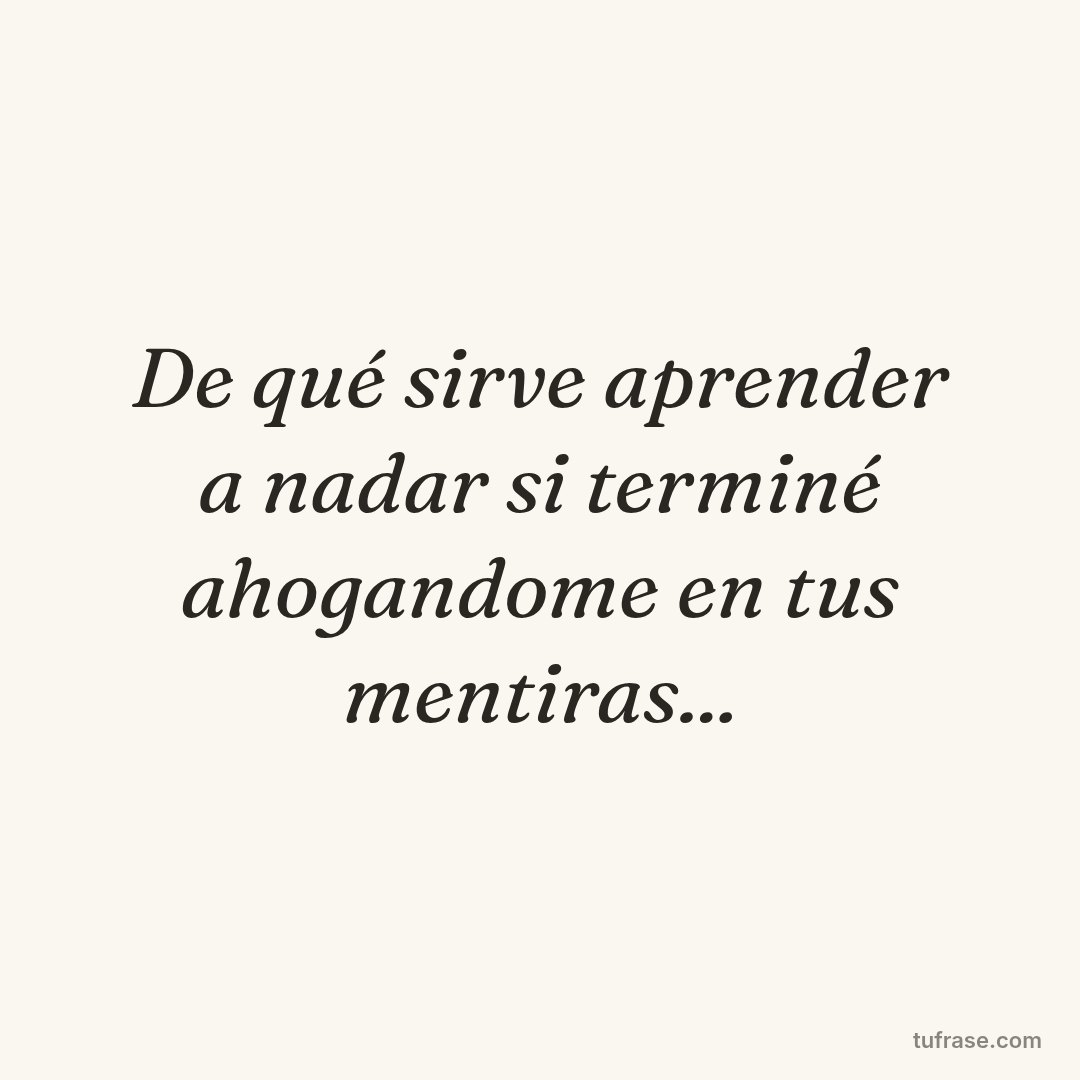 De qué sirve aprender a nadar si terminé ahogandome en tus mentiras...