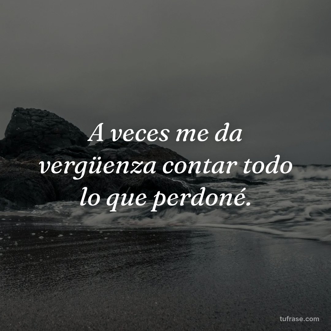 A veces me da vergüenza contar todo lo que perdoné.