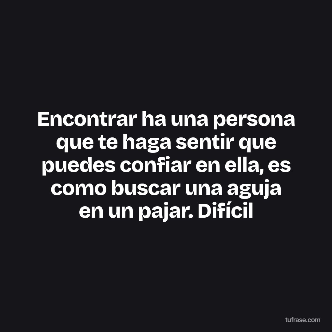 Encontrar ha una persona que te haga sentir que puedes confiar en ella, es como buscar una aguja en un pajar. Difícil