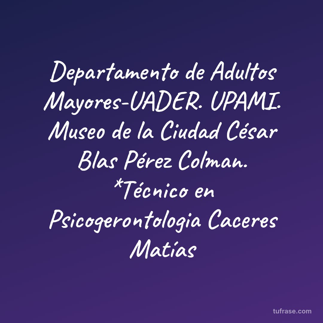 Departamento de Adultos Mayores-UADER. UPAMI. Museo de la Ciudad César Blas Pérez Colman. *Técnico en Psicogerontologia Caceres Matías