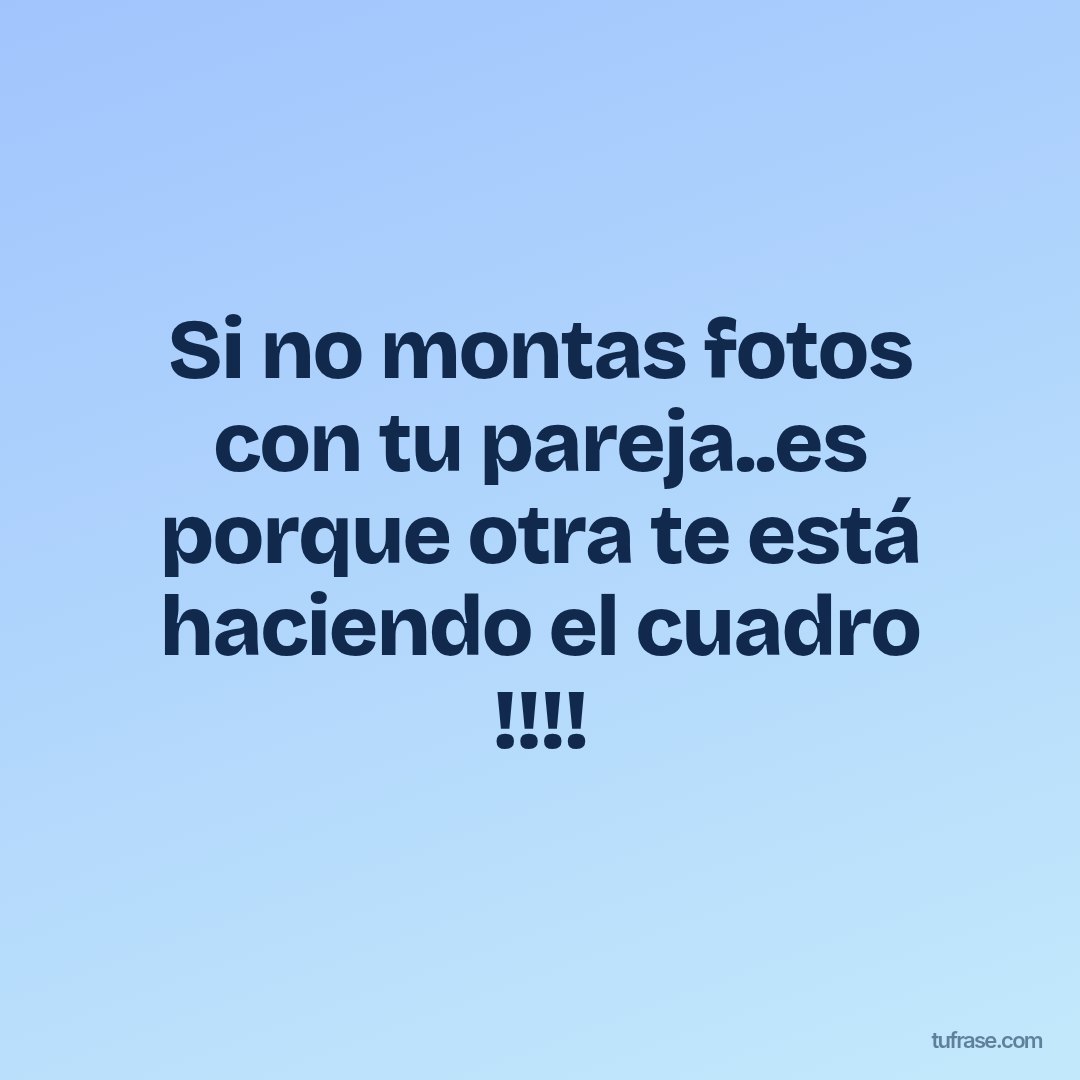 Si no montas fotos con tu pareja..es porque otra te está haciendo el cuadro !!!!