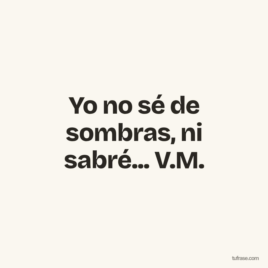 Yo no sé de sombras, ni sabré... V.M.