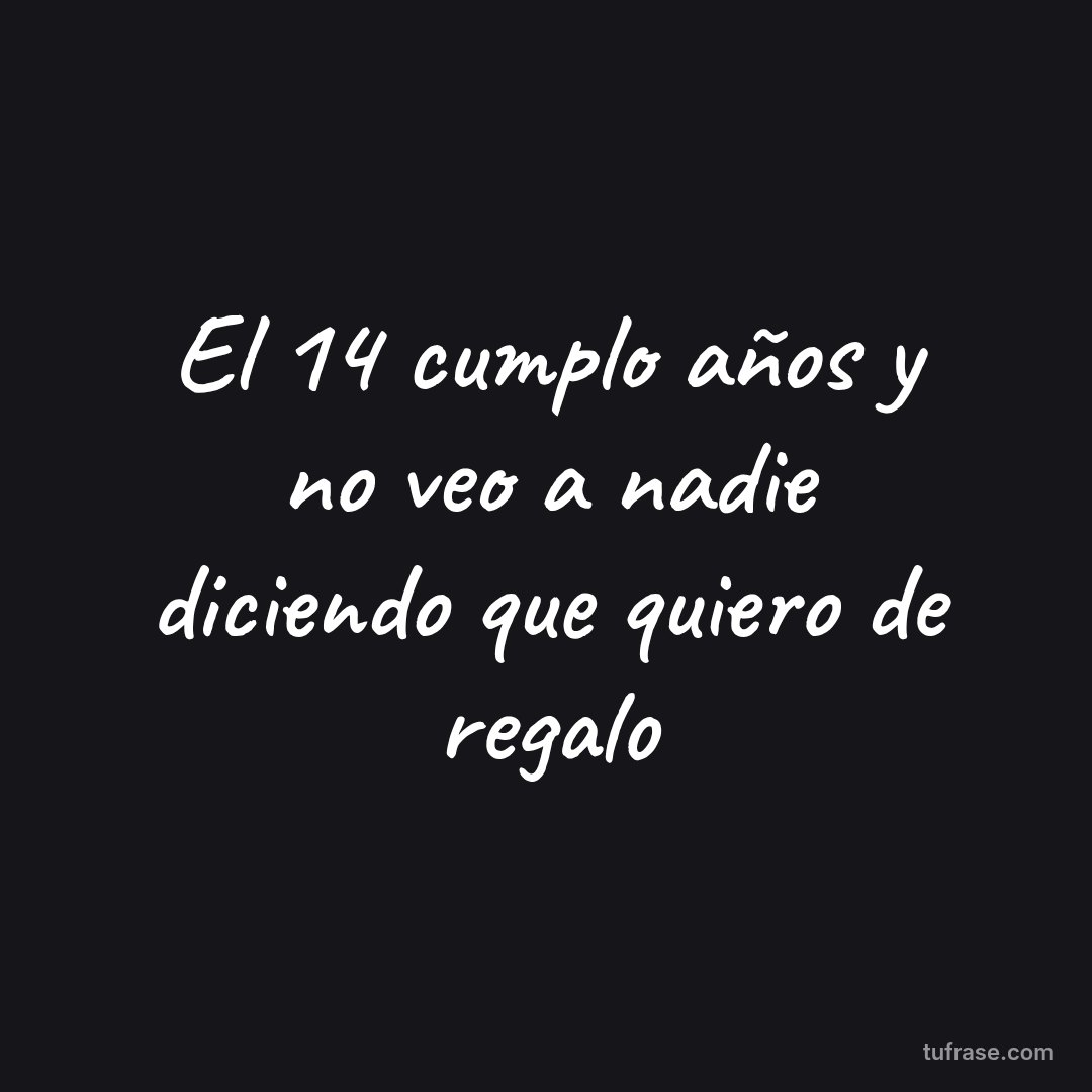 El 14 cumplo años y no veo a nadie diciendo que quiero de regalo