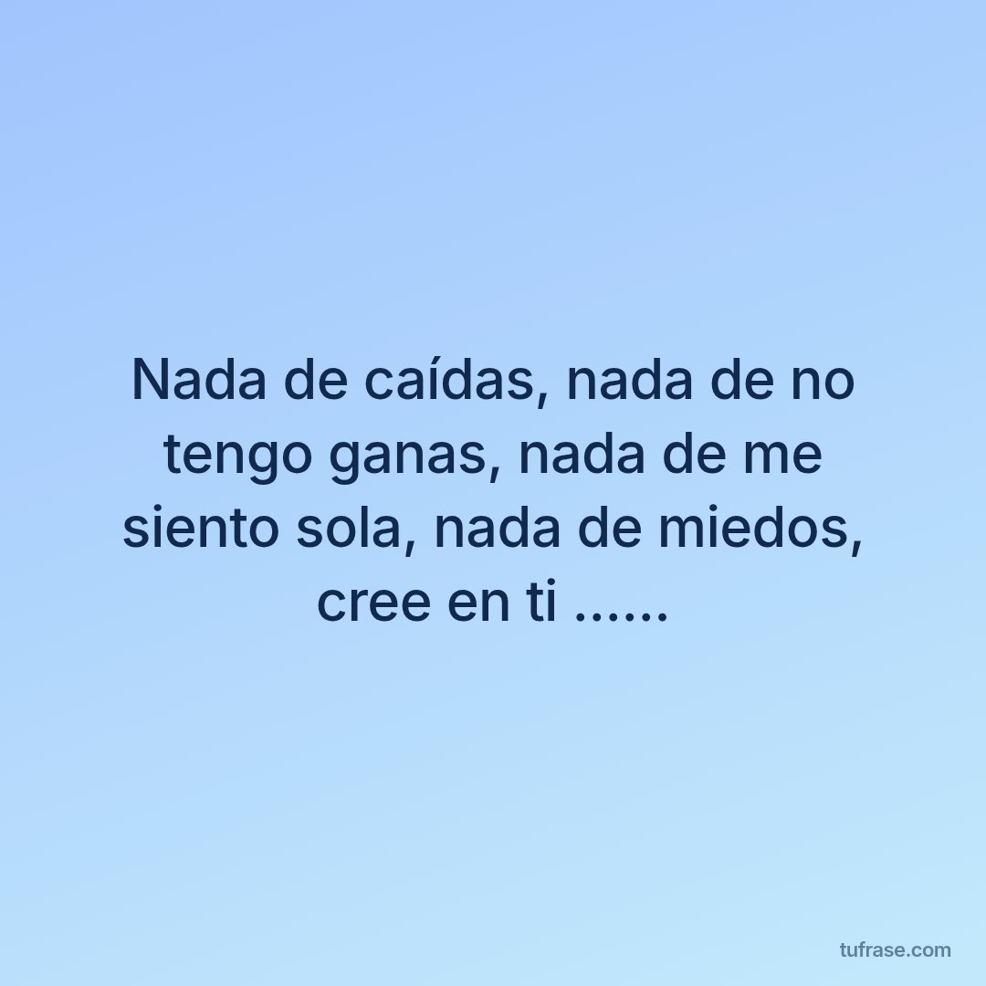Nada de caídas, nada de no tengo ganas, nada de me siento sola, nada de miedos, cree en ti ......