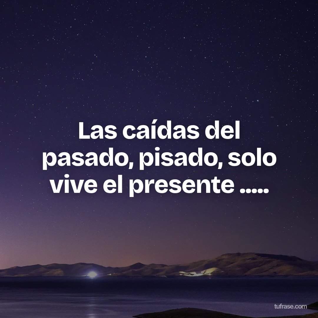 Las caídas del pasado, pisado, solo vive el presente .....