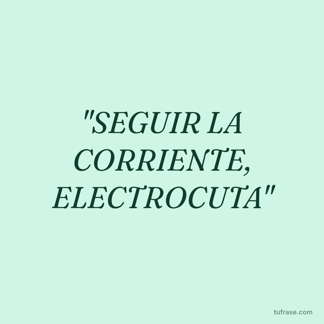 "SEGUIR LA CORRIENTE, ELECTROCUTA"