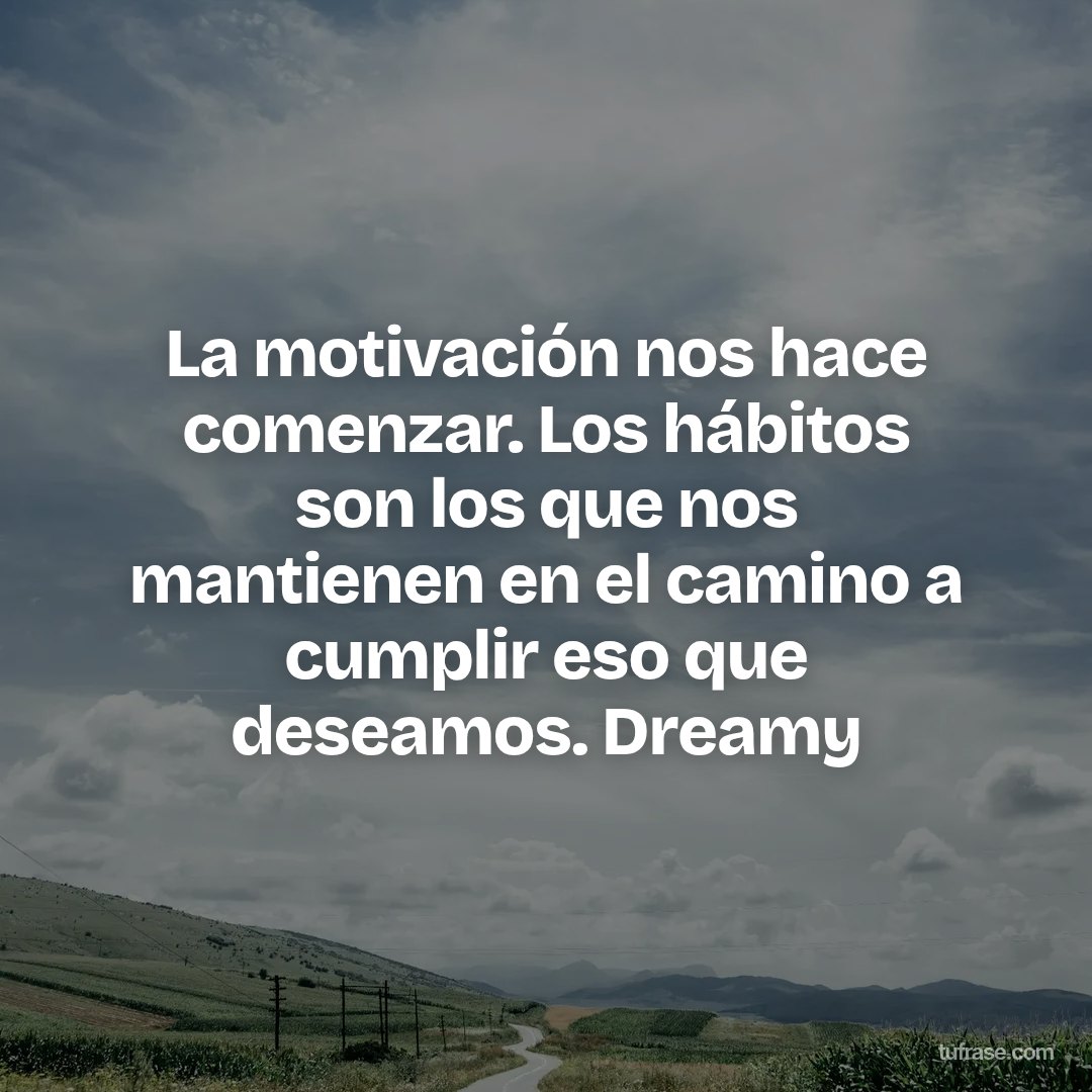 La motivación nos hace comenzar. Los hábitos son los que nos mantienen en el camino a cumplir eso que deseamos. Dreamy