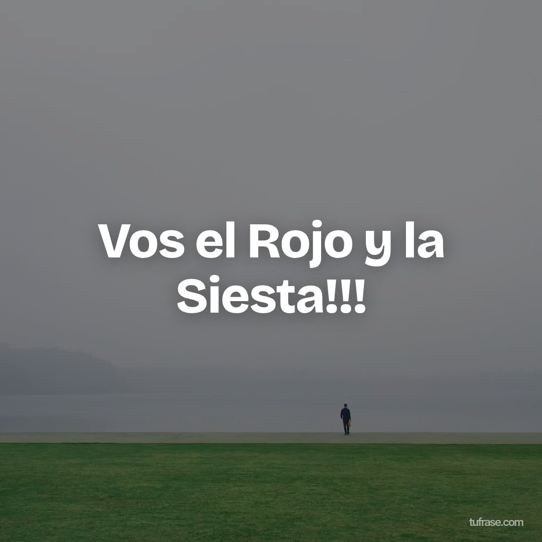Vos el Rojo y la Siesta!!!