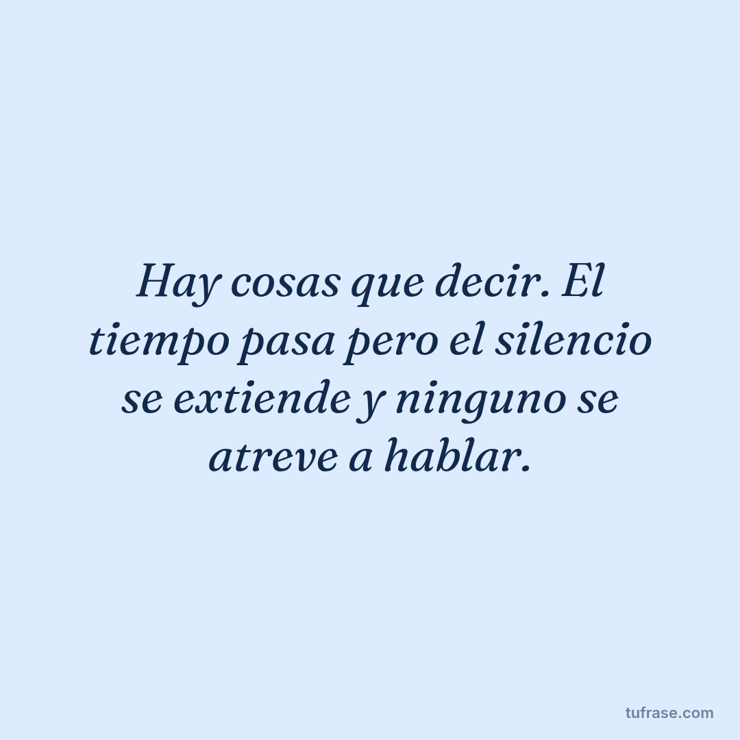 Hay cosas que decir. El tiempo pasa pero el silencio se extiende y ninguno se atreve a hablar.