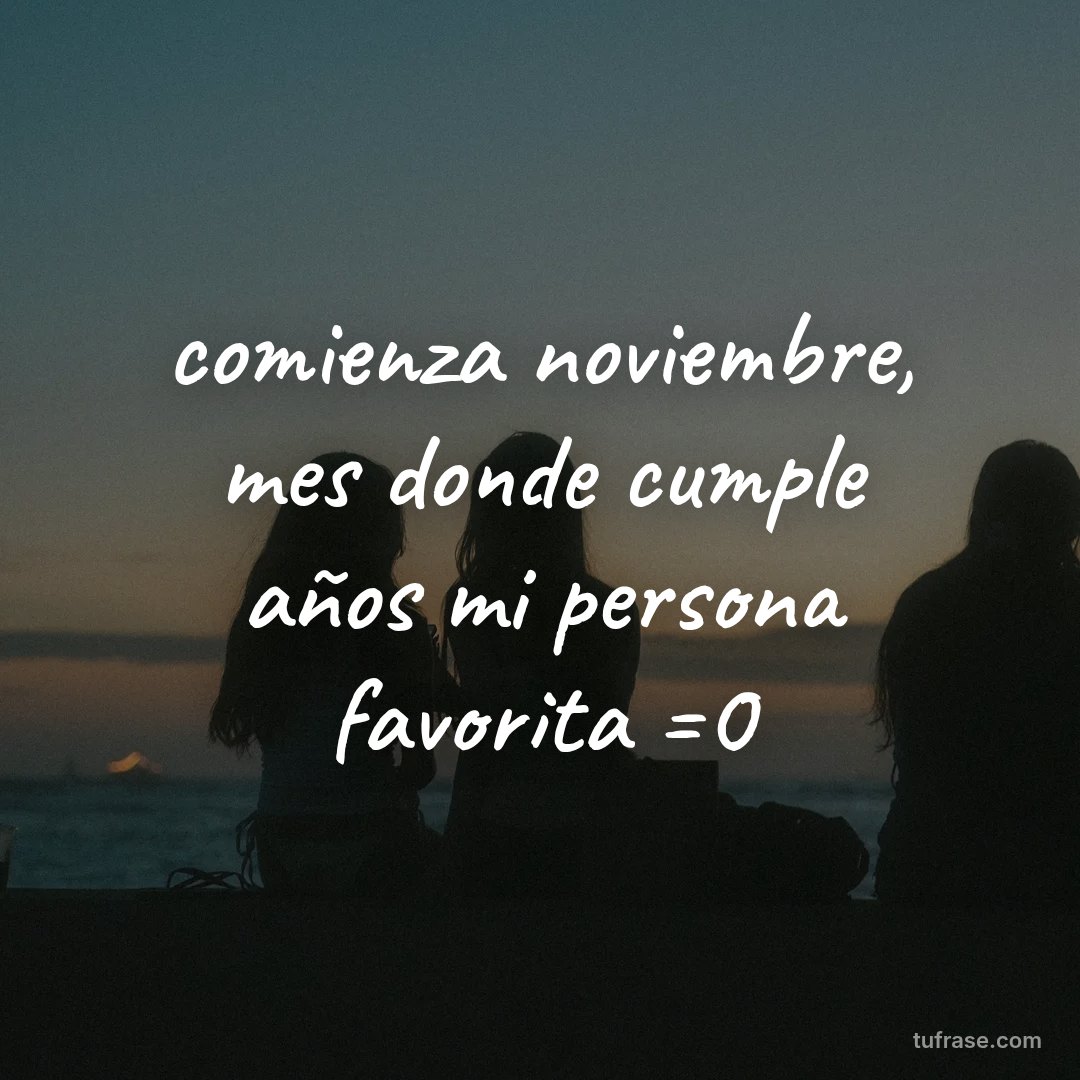 comienza noviembre, mes donde cumple años mi persona favorita =0