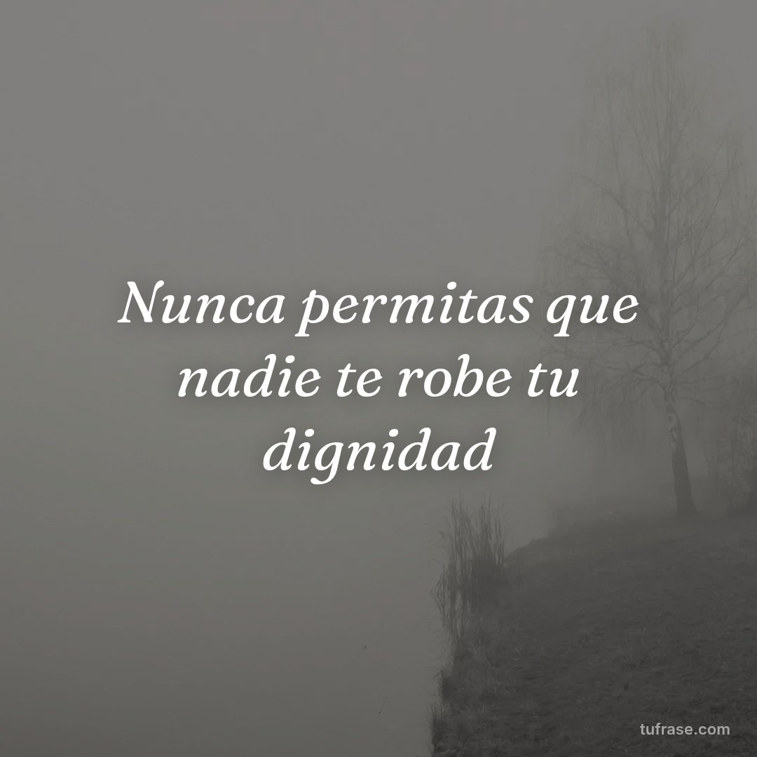 Nunca permitas que nadie te robe tu dignidad