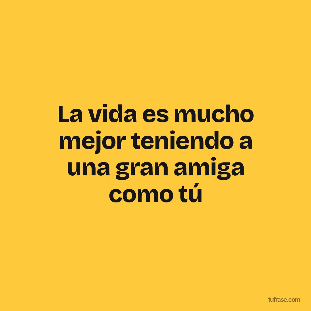 La vida es mucho mejor teniendo a una gran amiga como tú