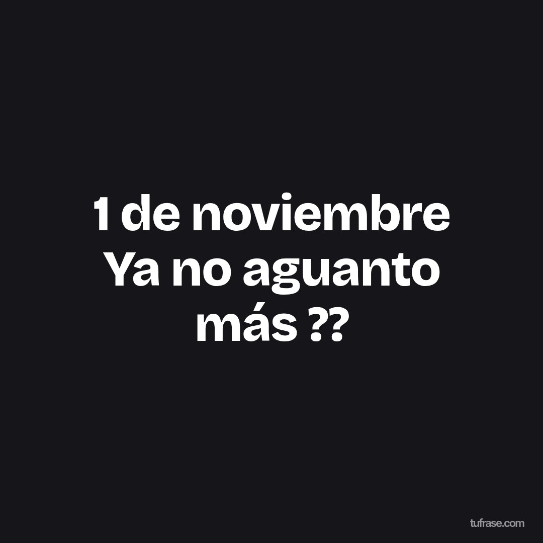 1 de noviembre Ya no aguanto más ??