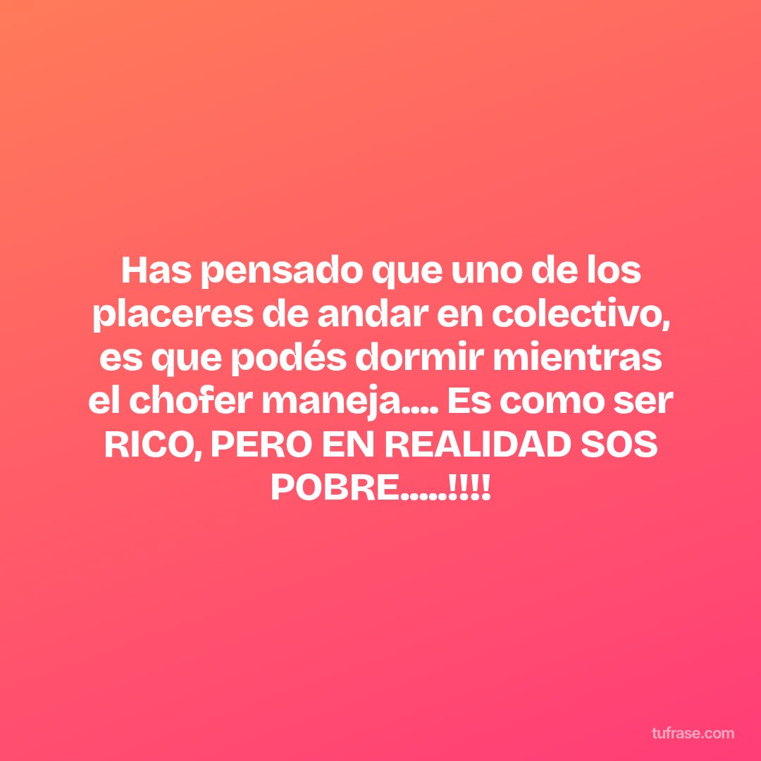 Has pensado que uno de los placeres de andar en colectivo, es que podés dormir mientras el chofer maneja.... Es como ser RICO, PERO EN REALIDAD SOS POBRE.....!!!!