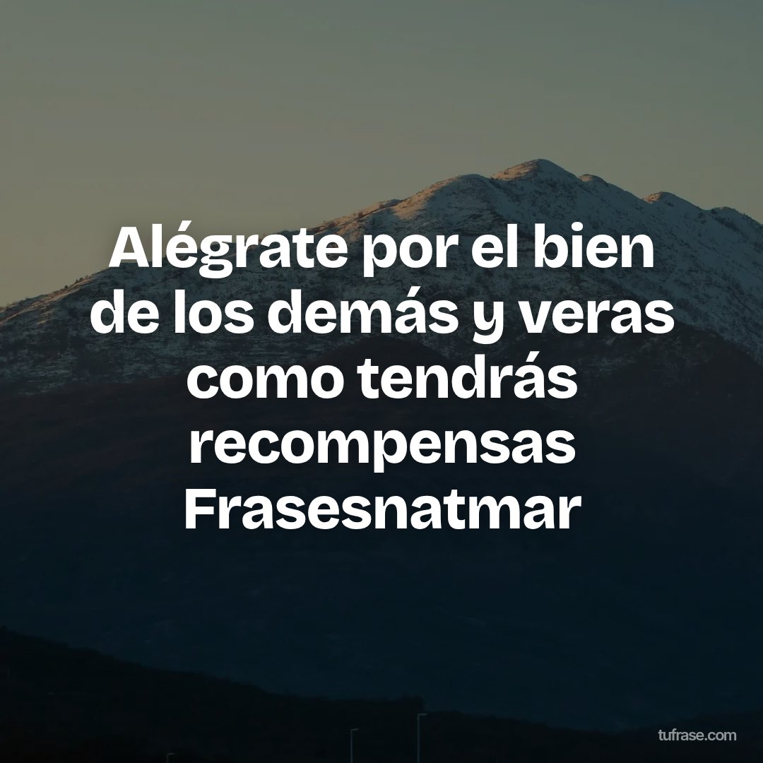Alégrate por el bien de los demás y veras como tendrás recompensas Frasesnatmar