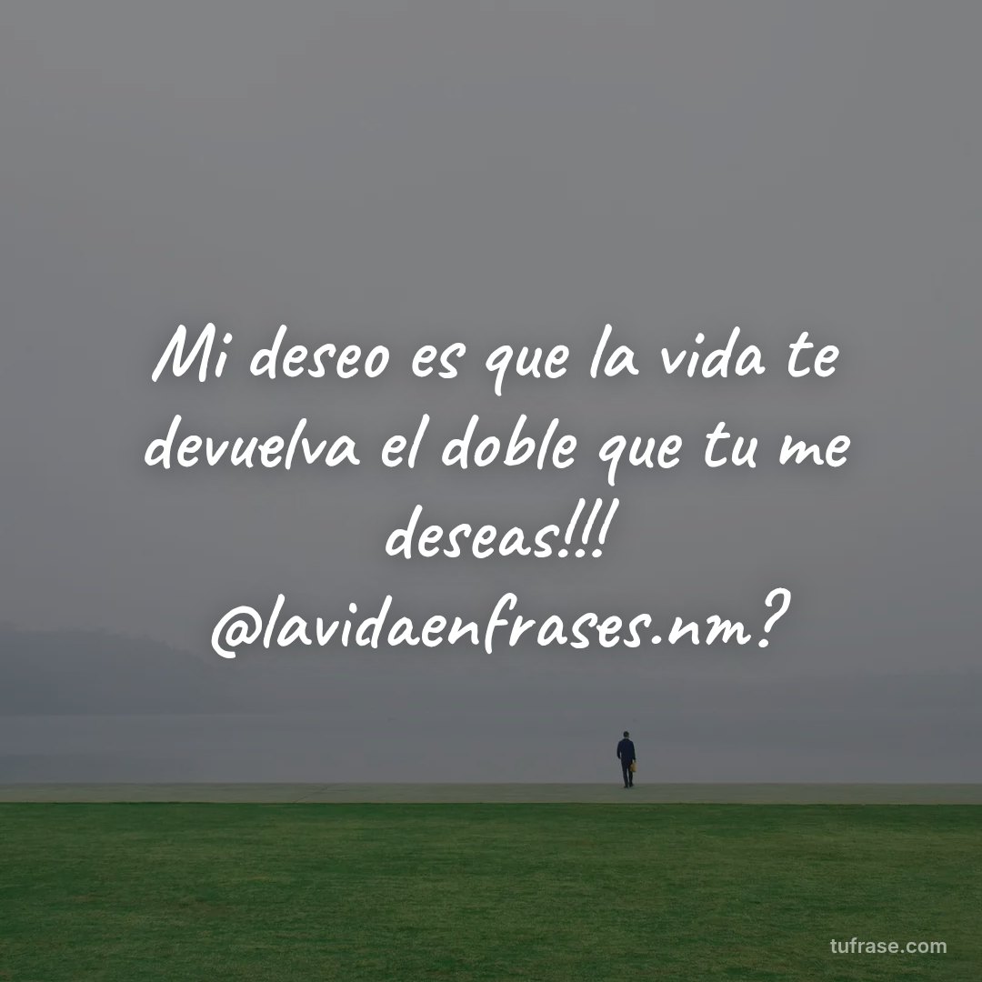 Mi deseo es que la vida te devuelva el doble que tu me deseas!!! @lavidaenfrases.nm?