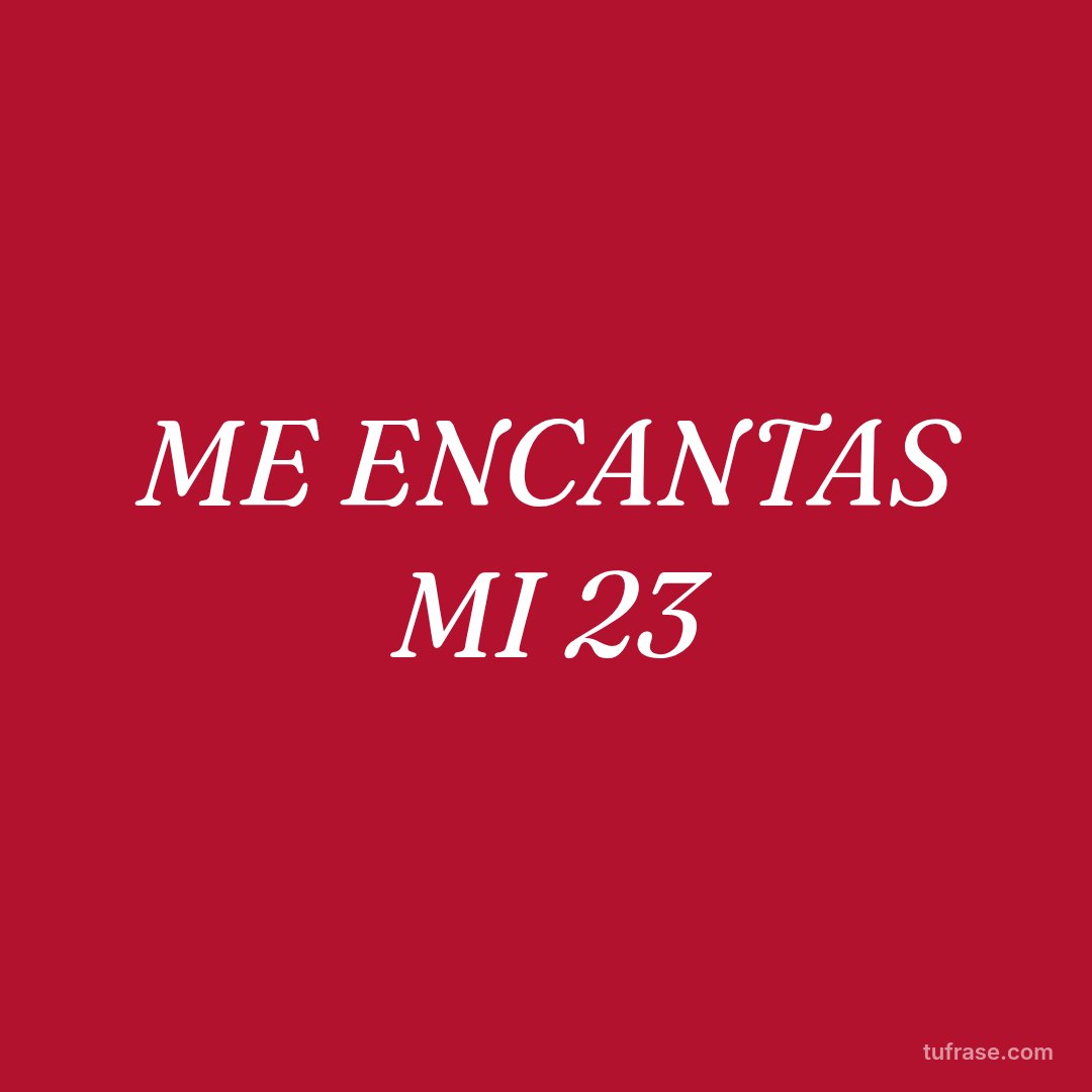 ME ENCANTAS MI 23
