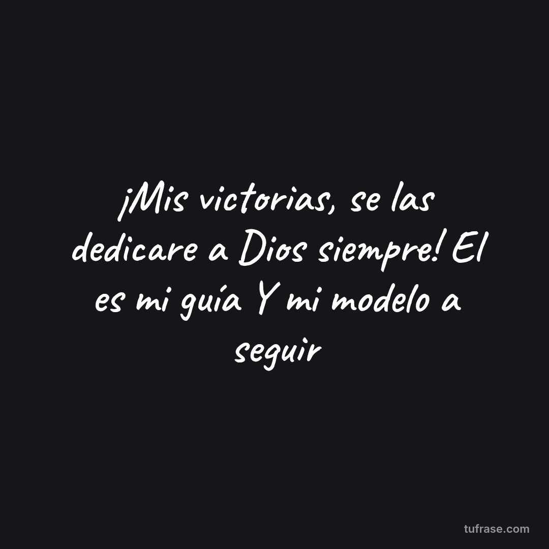 ¡Mis victorias, se las dedicare a Dios siempre! El es mi guía Y mi modelo a seguir