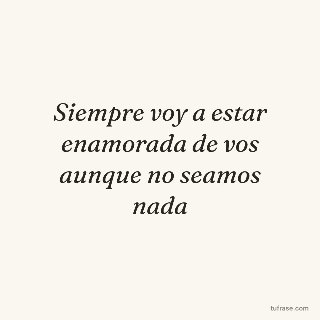 Siempre voy a estar enamorada de vos aunque no seamos nada