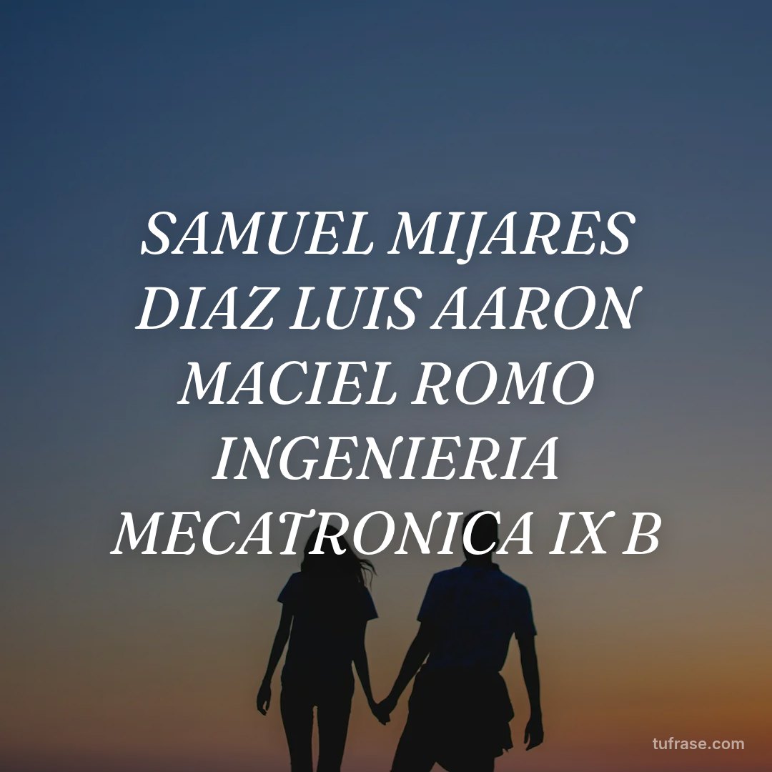 SAMUEL MIJARES DIAZ LUIS AARON MACIEL ROMO INGENIERIA MECATRONICA IX B