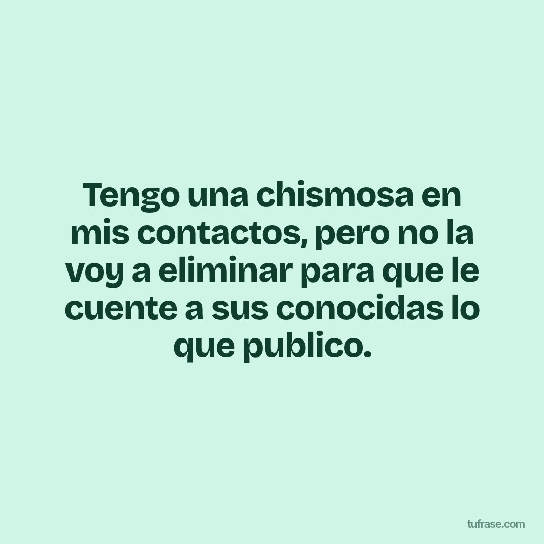Tengo una chismosa en mis contactos, pero no la voy a eliminar para que le cuente a sus conocidas lo que publico.