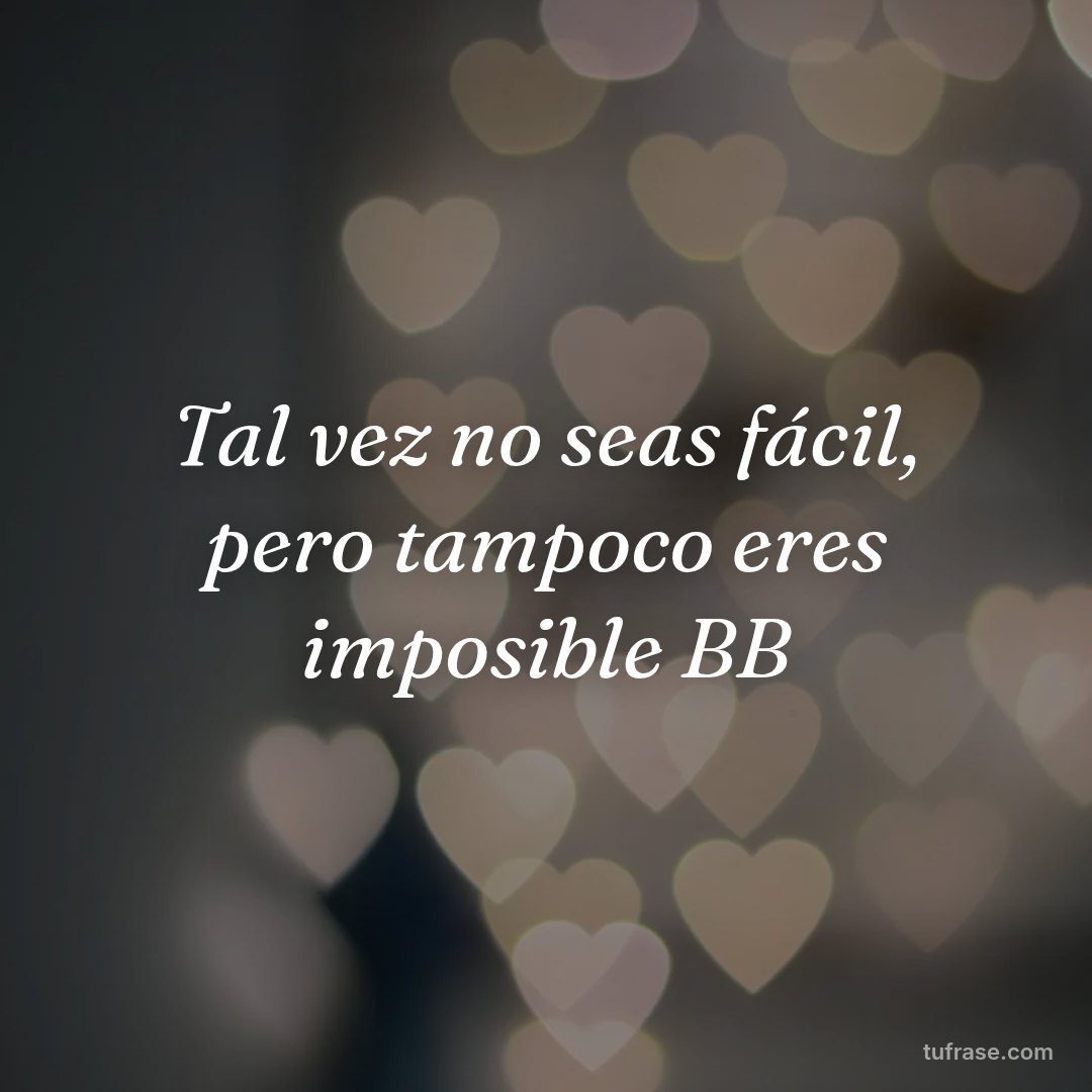 Tal vez no seas fácil, pero tampoco eres imposible BB