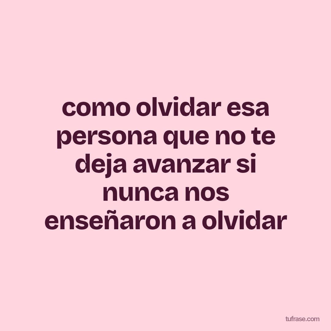 como olvidar esa persona que no te deja avanzar si nunca nos enseñaron a olvidar