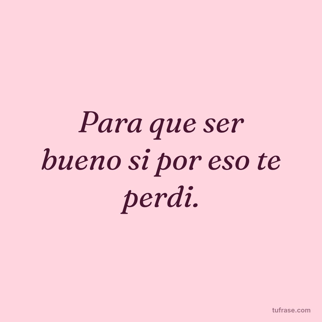 Para que ser bueno si por eso te perdi.