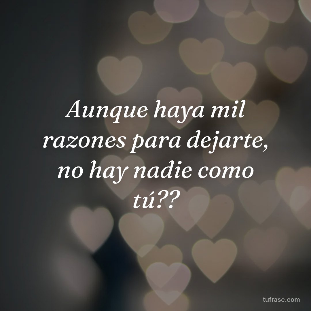 Aunque haya mil razones para dejarte, no hay nadie como tú??