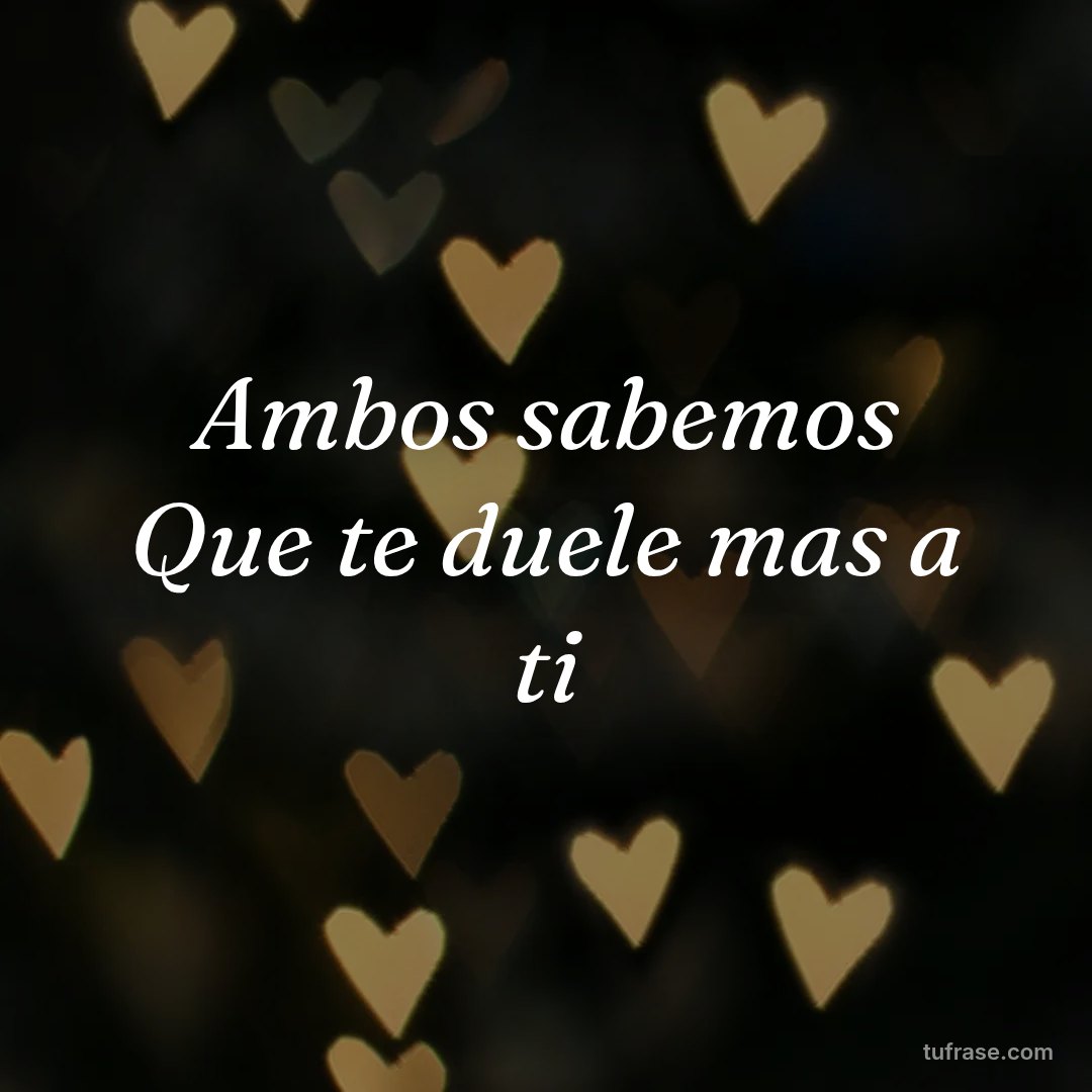 Ambos sabemos Que te duele mas a ti