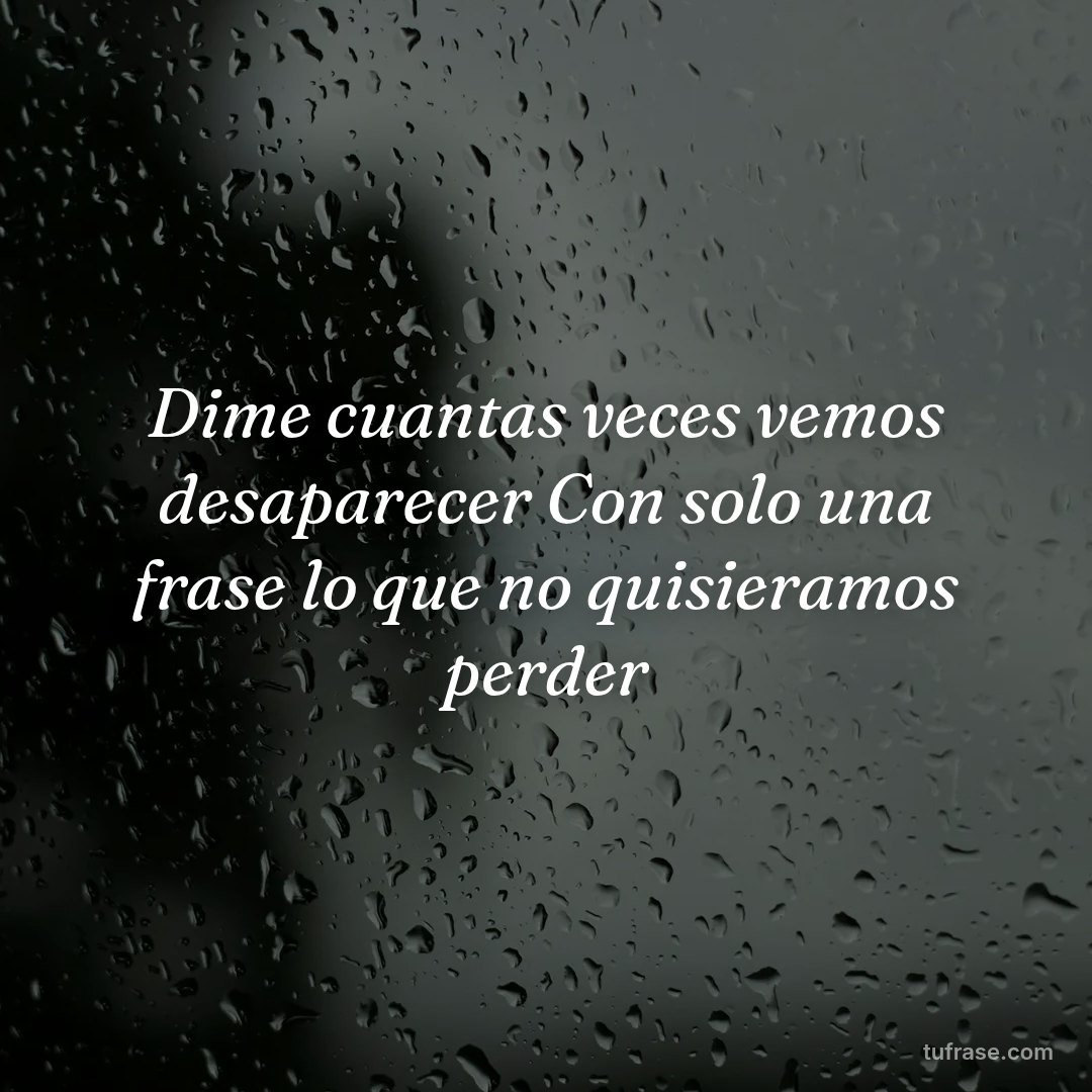 Dime cuantas veces vemos desaparecer Con solo una frase lo que no quisieramos perder