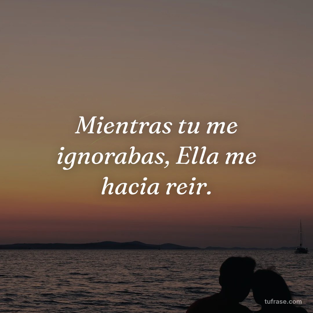 Mientras tu me ignorabas, Ella me hacia reir.