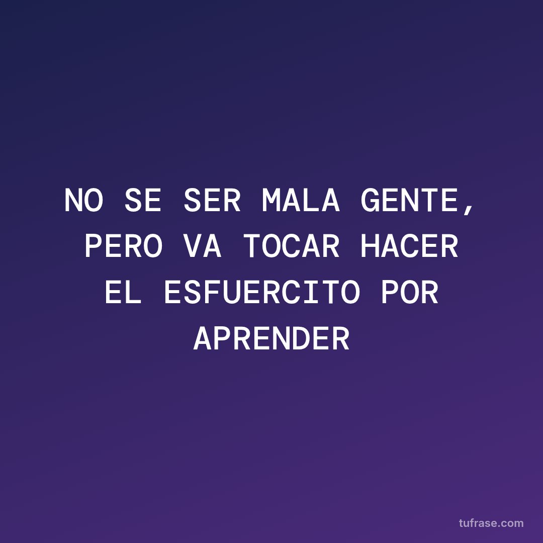 NO SE SER MALA GENTE, PERO VA TOCAR HACER EL ESFUERCITO POR APRENDER